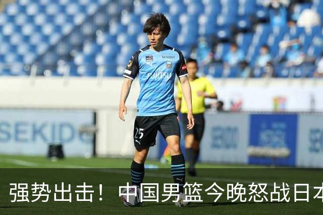 强势出击！中国男篮今晚怒战日本，郭士强仅剩9名徒弟！